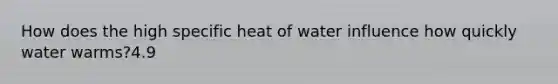 How does the high specific heat of water influence how quickly water warms?4.9