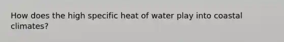 How does the high specific heat of water play into coastal climates?