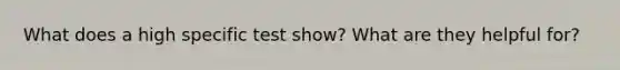 What does a high specific test show? What are they helpful for?