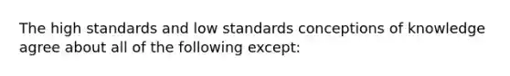 The high standards and low standards conceptions of knowledge agree about all of the following except: