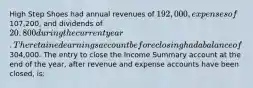 High Step Shoes had annual revenues of 192,000, expenses of107,200, and dividends of 20,800 during the current year. The retained earnings account before closing had a balance of304,000. The entry to close the Income Summary account at the end of the year, after revenue and expense accounts have been closed, is: