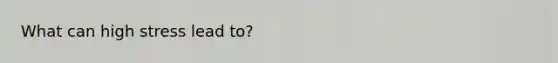 What can high stress lead to?