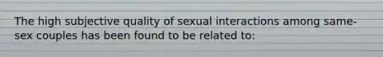 The high subjective quality of sexual interactions among same-sex couples has been found to be related to: