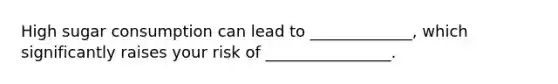 High sugar consumption can lead to _____________, which significantly raises your risk of ________________.