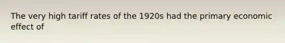 The very high tariff rates of the 1920s had the primary economic effect of