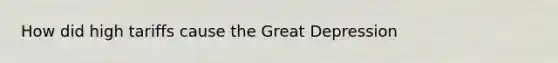 How did high tariffs cause the Great Depression