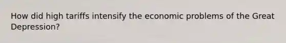 How did high tariffs intensify the economic problems of the Great Depression?