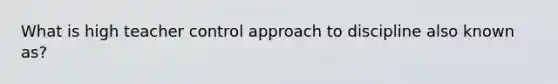 What is high teacher control approach to discipline also known as?