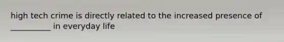 high tech crime is directly related to the increased presence of __________ in everyday life