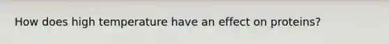 How does high temperature have an effect on proteins?