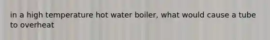 in a high temperature hot water boiler, what would cause a tube to overheat