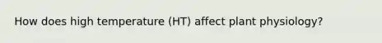 How does high temperature (HT) affect plant physiology?