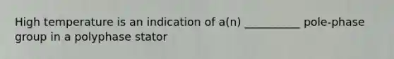 High temperature is an indication of a(n) __________ pole-phase group in a polyphase stator