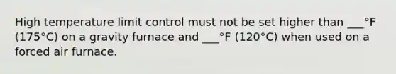 High temperature limit control must not be set higher than ___°F (175°C) on a gravity furnace and ___°F (120°C) when used on a forced air furnace.