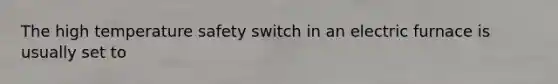 The high temperature safety switch in an electric furnace is usually set to