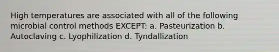 High temperatures are associated with all of the following microbial control methods EXCEPT: a. Pasteurization b. Autoclaving c. Lyophilization d. Tyndallization