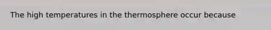 The high temperatures in the thermosphere occur because