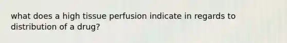 what does a high tissue perfusion indicate in regards to distribution of a drug?