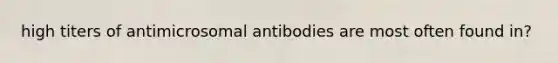 high titers of antimicrosomal antibodies are most often found in?