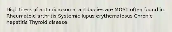 High titers of antimicrosomal antibodies are MOST often found in: Rheumatoid arthritis Systemic lupus erythematosus Chronic hepatitis Thyroid disease