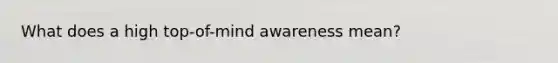 What does a high top-of-mind awareness mean?