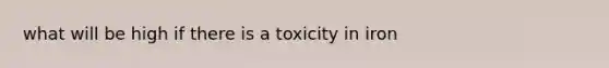 what will be high if there is a toxicity in iron