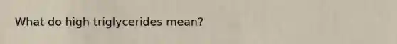 What do high triglycerides mean?