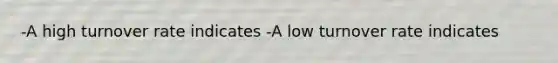 -A high turnover rate indicates -A low turnover rate indicates