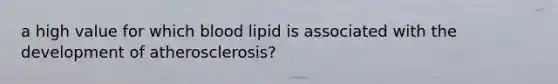 a high value for which blood lipid is associated with the development of atherosclerosis?