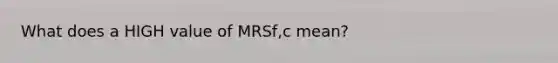 What does a HIGH value of MRSf,c mean?