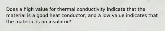 Does a high value for thermal conductivity indicate that the material is a good heat conductor; and a low value indicates that the material is an insulator?