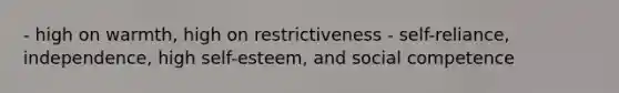 - high on warmth, high on restrictiveness - self-reliance, independence, high self-esteem, and social competence