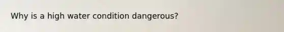 Why is a high water condition dangerous?