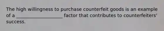 The high willingness to purchase counterfeit goods is an example of a ____________________ factor that contributes to counterfeiters' success.