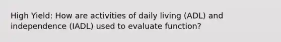 High Yield: How are activities of daily living (ADL) and independence (IADL) used to evaluate function?