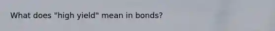 What does "high yield" mean in bonds?