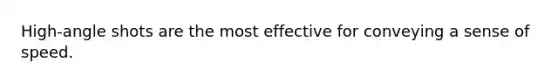 High-angle shots are the most effective for conveying a sense of speed.