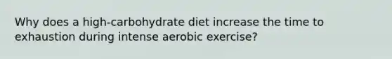 Why does a high-carbohydrate diet increase the time to exhaustion during intense aerobic exercise?