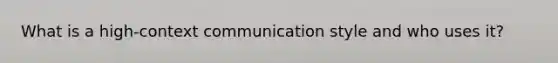 What is a high-context communication style and who uses it?