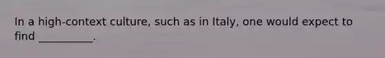 In a high-context culture, such as in Italy, one would expect to find __________.