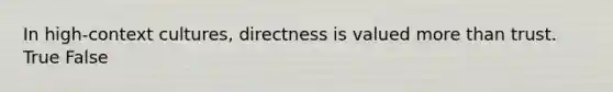 In high-context cultures, directness is valued more than trust. True False