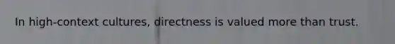 In high-context cultures, directness is valued more than trust.