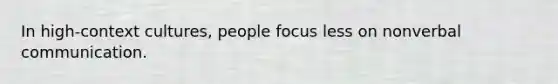 In high-context cultures, people focus less on nonverbal communication.