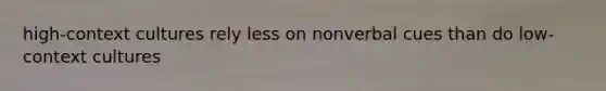 high-context cultures rely less on nonverbal cues than do low-context cultures
