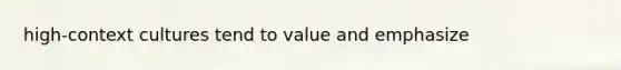 high-context cultures tend to value and emphasize