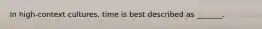 In​ high-context cultures, time is best described as​ _______.