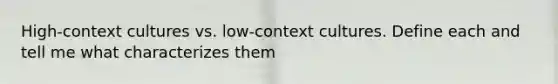 High-context cultures vs. low-context cultures. Define each and tell me what characterizes them