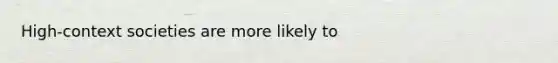 High-context societies are more likely to