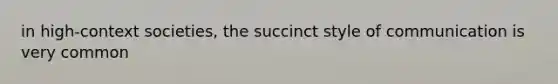 in high-context societies, the succinct style of communication is very common