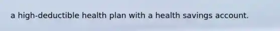 a high-deductible health plan with a health savings account.